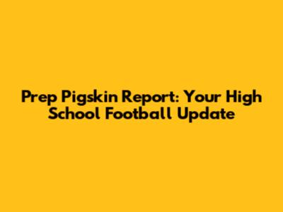 Prep Pigskin Report: Your High School Football Update