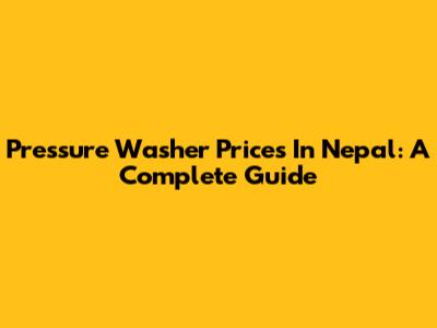 Pressure Washer Prices In Nepal: A Complete Guide
