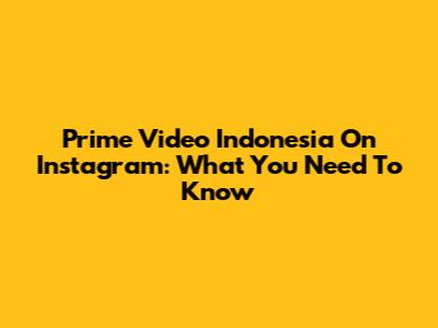 Prime Video Indonesia On Instagram: What You Need To Know