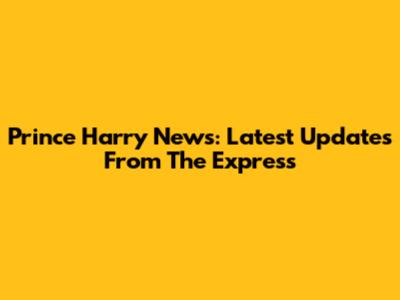 Prince Harry News: Latest Updates From The Express
