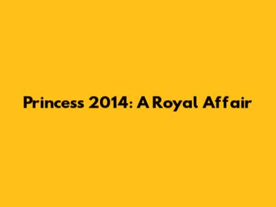 Princess 2014: A Royal Affair
