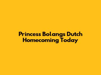 Princess Bolang's Dutch Homecoming Today