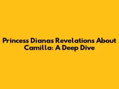 Princess Diana's Revelations About Camilla: A Deep Dive