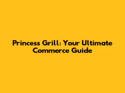 Princess Grill: Your Ultimate Commerce Guide