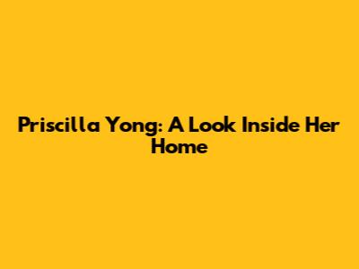 Priscilla Yong: A Look Inside Her Home