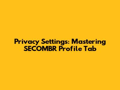 Privacy Settings: Mastering SECOMBR Profile Tab