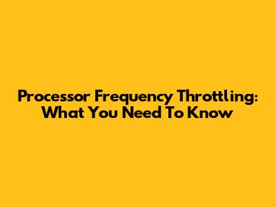 Processor Frequency Throttling: What You Need To Know