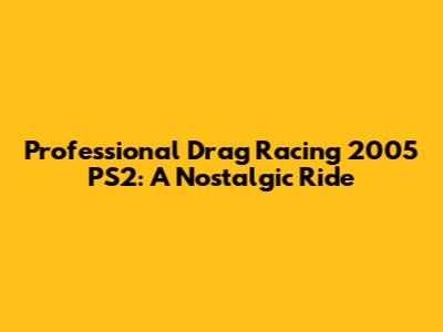 Professional Drag Racing 2005 PS2: A Nostalgic Ride