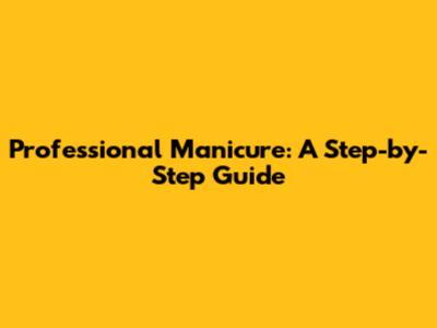 Professional Manicure: A Step-by-Step Guide