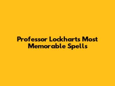 Professor Lockhart's Most Memorable Spells