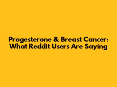 Progesterone & Breast Cancer: What Reddit Users Are Saying