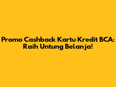 Promo Cashback Kartu Kredit BCA: Raih Untung Belanja!