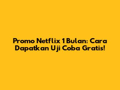 Promo Netflix 1 Bulan: Cara Dapatkan Uji Coba Gratis!
