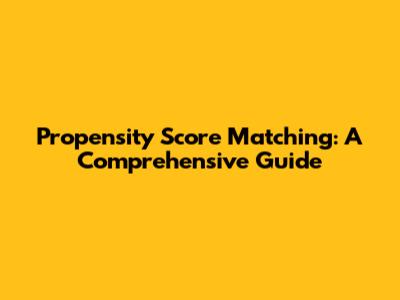 Propensity Score Matching: A Comprehensive Guide