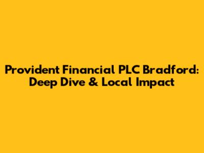 Provident Financial PLC Bradford: Deep Dive & Local Impact