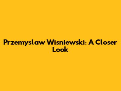 Przemyslaw Wisniewski: A Closer Look