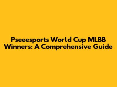Pseeesports World Cup MLBB Winners: A Comprehensive Guide