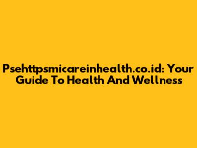 Psehttpsmicareinhealth.co.id: Your Guide To Health And Wellness