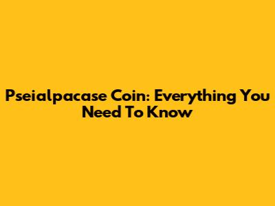 Pseialpacase Coin: Everything You Need To Know