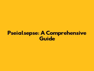 Pseialsepse: A Comprehensive Guide