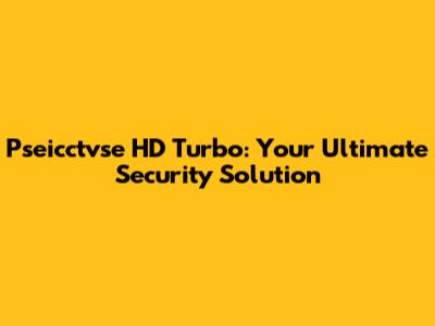 Pseicctvse HD Turbo: Your Ultimate Security Solution