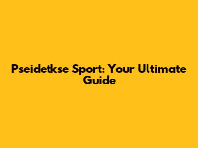 Pseidetkse Sport: Your Ultimate Guide