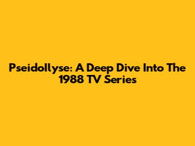 PseidoIlyse: A Deep Dive Into The 1988 TV Series