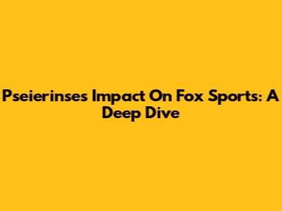 Pseierinse's Impact On Fox Sports: A Deep Dive