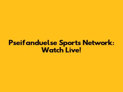 Pseifanduelse Sports Network: Watch Live!
