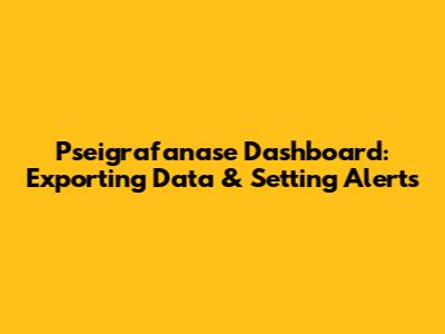 Pseigrafanase Dashboard: Exporting Data & Setting Alerts