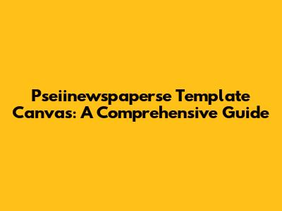 Pseiinewspaperse Template Canvas: A Comprehensive Guide