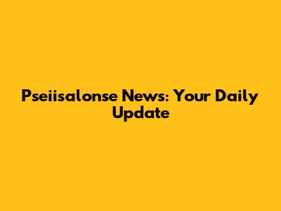 Pseiisalonse News: Your Daily Update