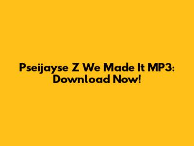 Pseijayse Z "We Made It" MP3: Download Now!