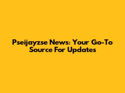 Pseijayzse News: Your Go-To Source For Updates
