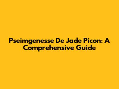 Pseimgenesse De Jade Picon: A Comprehensive Guide