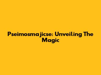 Pseimosmajicse: Unveiling The Magic