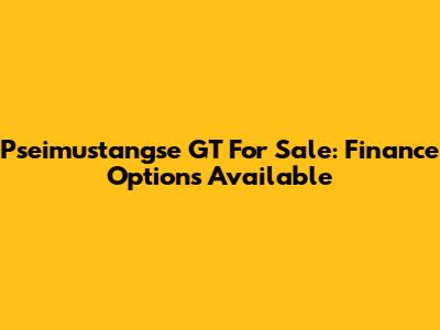 Pseimustangse GT For Sale: Finance Options Available