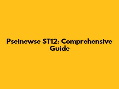 Pseinewse ST12: Comprehensive Guide