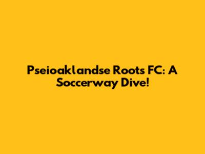 Pseioaklandse Roots FC: A Soccerway Dive!