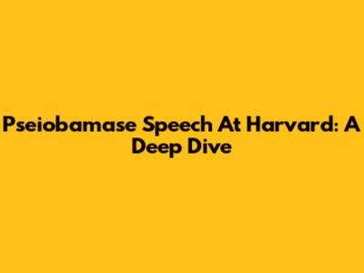 Pseiobamase Speech At Harvard: A Deep Dive