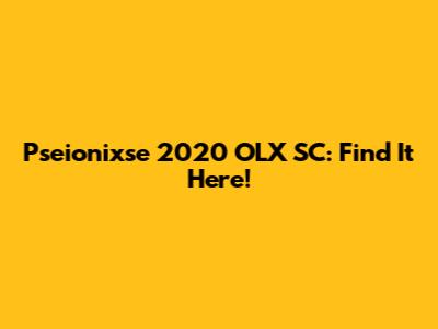 Pseionixse 2020 OLX SC: Find It Here!