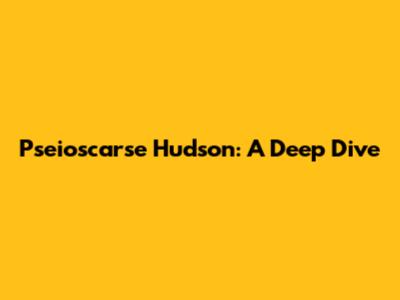 Pseioscarse Hudson: A Deep Dive