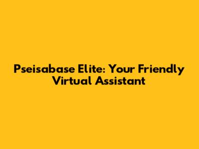 Pseisabase Elite: Your Friendly Virtual Assistant