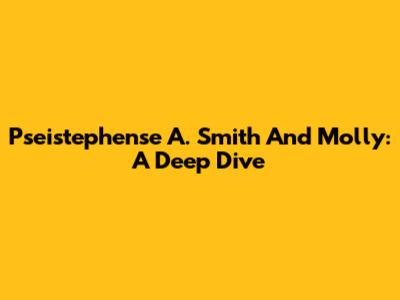 Pseistephense A. Smith And Molly: A Deep Dive