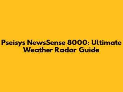 Pseisys NewsSense 8000: Ultimate Weather Radar Guide