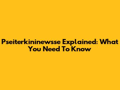 Pseiterkininewsse Explained: What You Need To Know