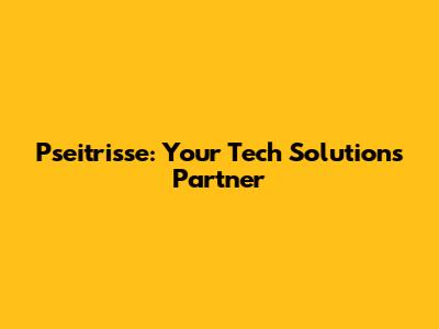 Pseitrisse: Your Tech Solutions Partner