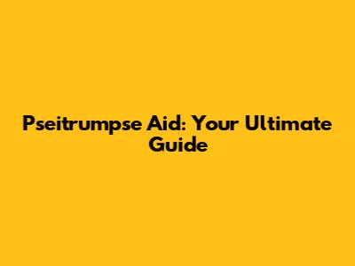 Pseitrumpse Aid: Your Ultimate Guide