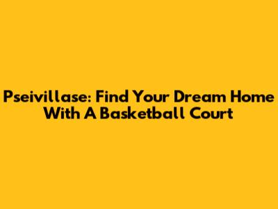 Pseivillase: Find Your Dream Home With A Basketball Court
