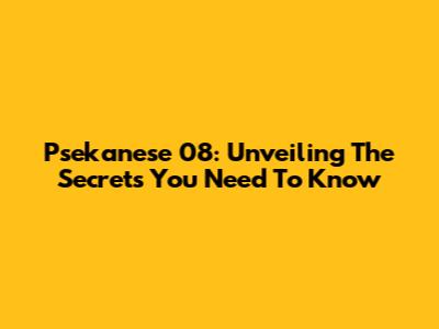Psekanese 08: Unveiling The Secrets You Need To Know